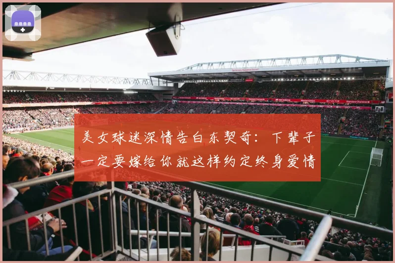 美女球迷深情告白东契奇：下辈子一定要嫁给你就这样约定终身爱情