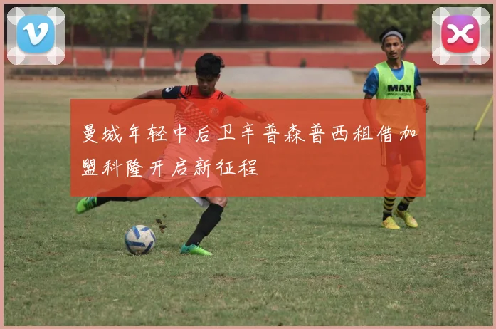 曼城年轻中后卫辛普森普西租借加盟科隆开启新征程