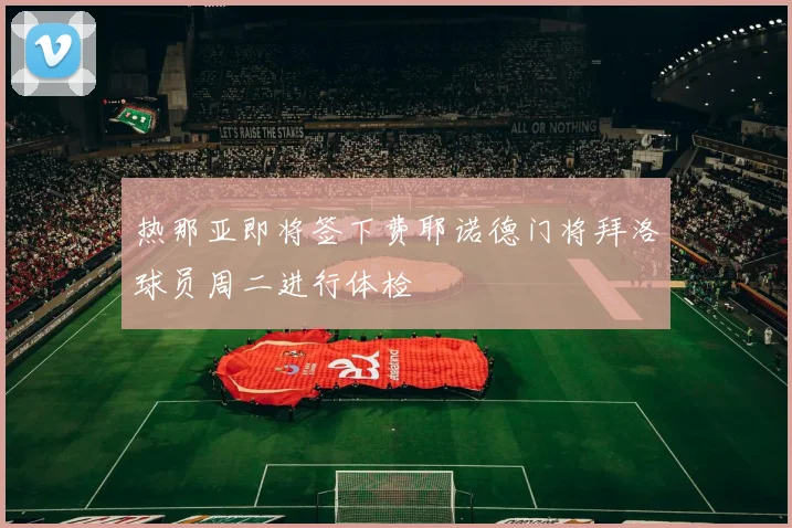 热那亚即将签下费耶诺德门将拜洛球员周二进行体检