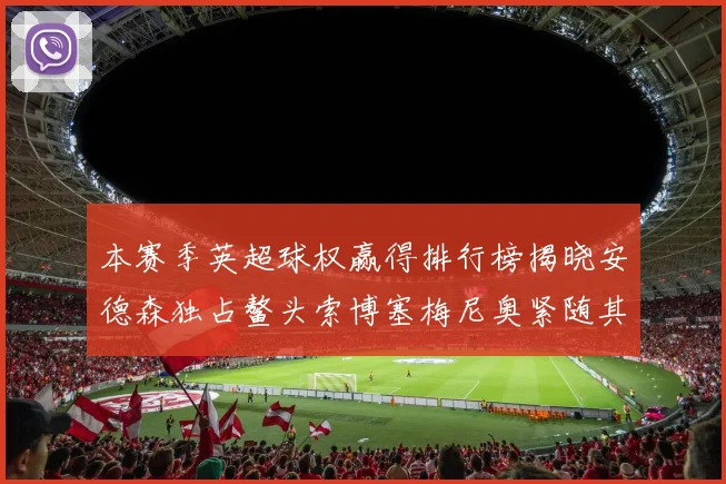 本赛季英超球权赢得排行榜揭晓安德森独占鳌头索博塞梅尼奥紧随其后