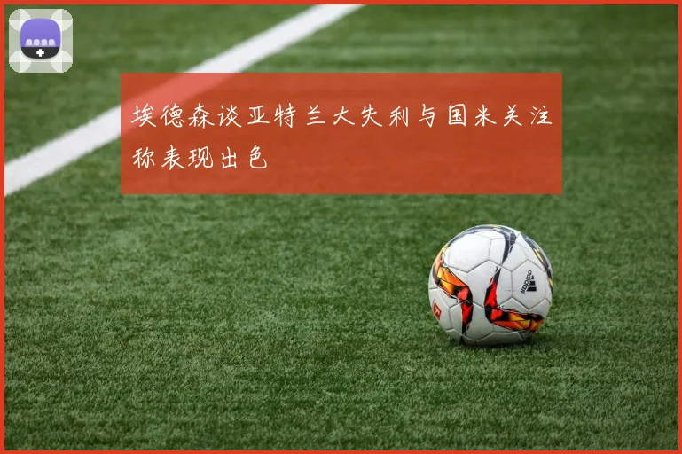 埃德森谈亚特兰大失利与国米关注称表现出色