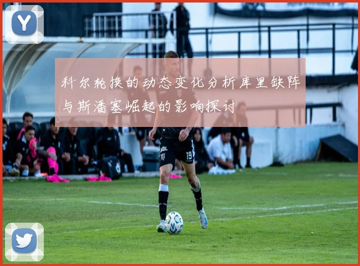 科尔轮换的动态变化分析库里缺阵与斯潘塞崛起的影响探讨