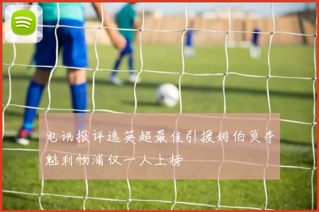 电讯报评选英超最佳引援姆伯莫夺魁利物浦仅一人上榜