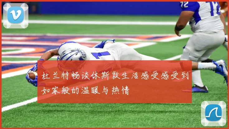 杜兰特畅谈休斯敦生活感受感受到如家般的温暖与热情