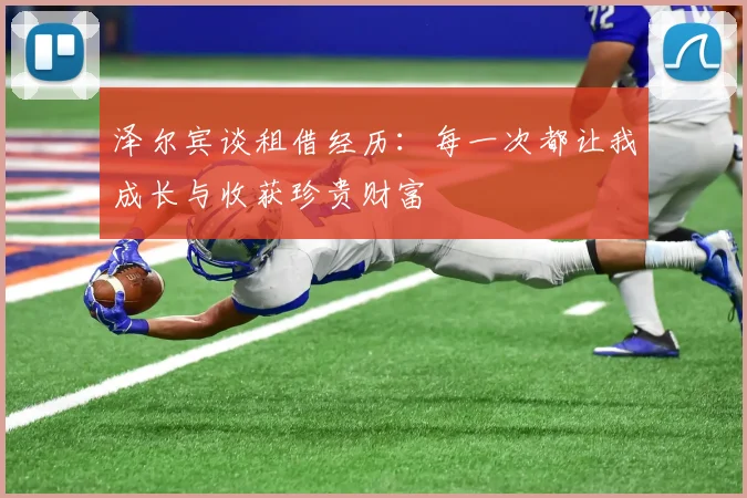 泽尔宾谈租借经历：每一次都让我成长与收获珍贵财富