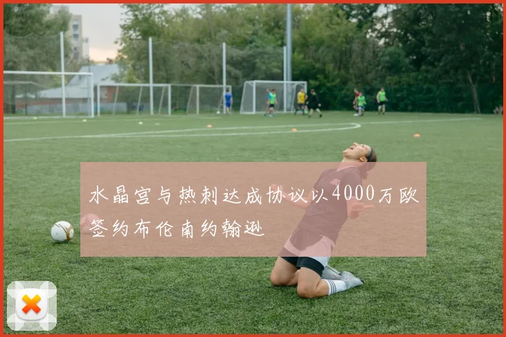 水晶宫与热刺达成协议以4000万欧签约布伦南约翰逊