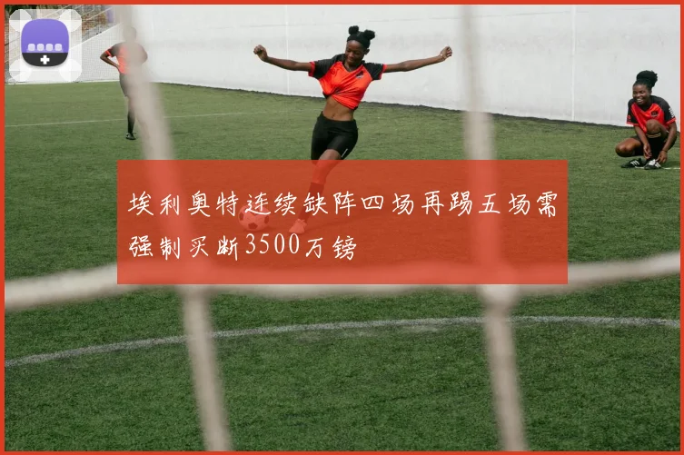 埃利奥特连续缺阵四场再踢五场需强制买断3500万镑