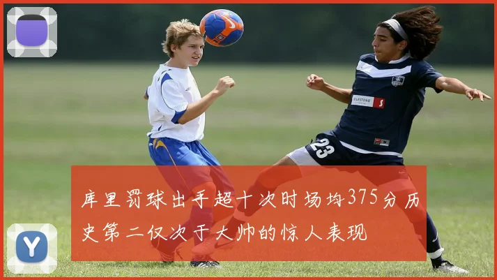 库里罚球出手超十次时场均375分历史第二仅次于大帅的惊人表现