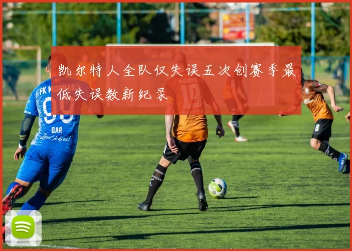 凯尔特人全队仅失误五次创赛季最低失误数新纪录