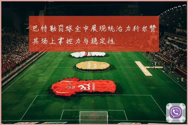 巴特勒罚球全中展现统治力科尔赞其场上掌控力与稳定性
