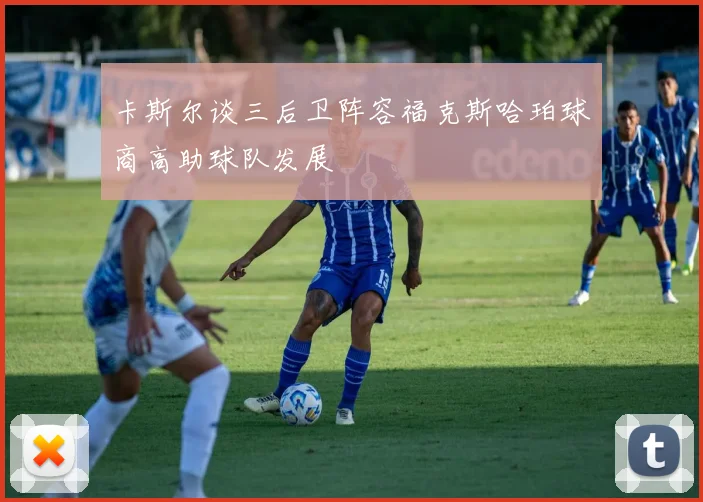 卡斯尔谈三后卫阵容福克斯哈珀球商高助球队发展