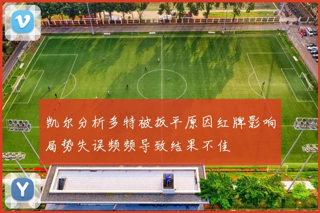 凯尔分析多特被扳平原因红牌影响局势失误频频导致结果不佳
