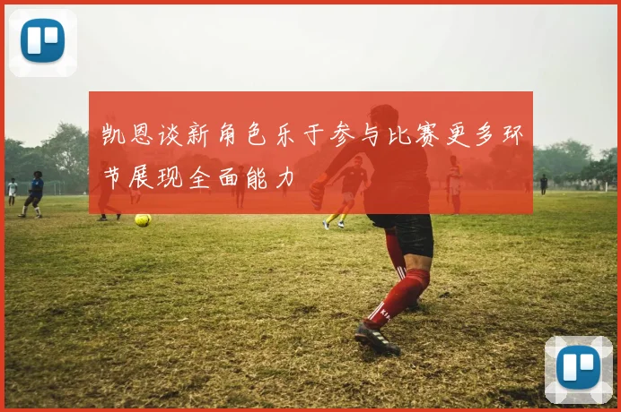 凯恩谈新角色乐于参与比赛更多环节展现全面能力