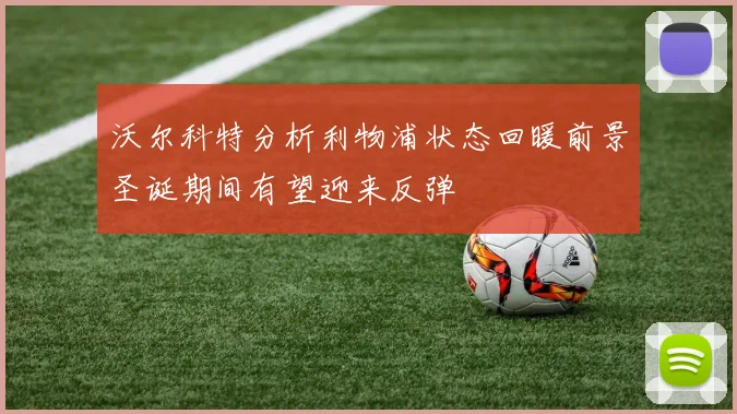 沃尔科特分析利物浦状态回暖前景圣诞期间有望迎来反弹