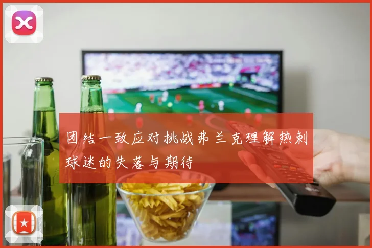 团结一致应对挑战弗兰克理解热刺球迷的失落与期待