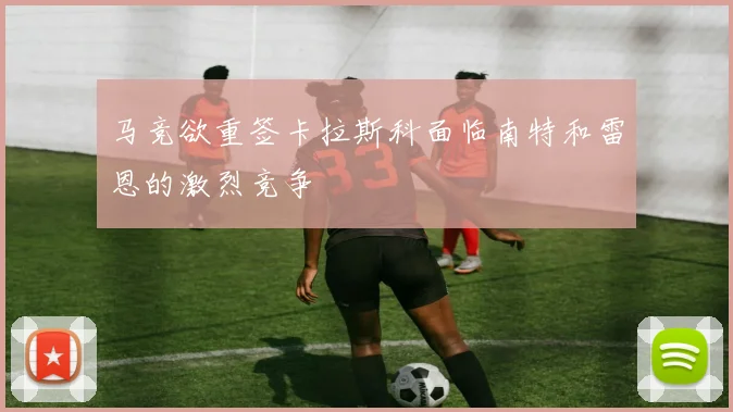 马竞欲重签卡拉斯科面临南特和雷恩的激烈竞争