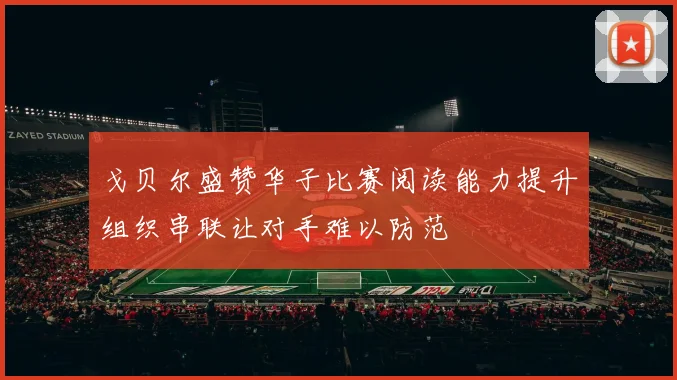 戈贝尔盛赞华子比赛阅读能力提升组织串联让对手难以防范