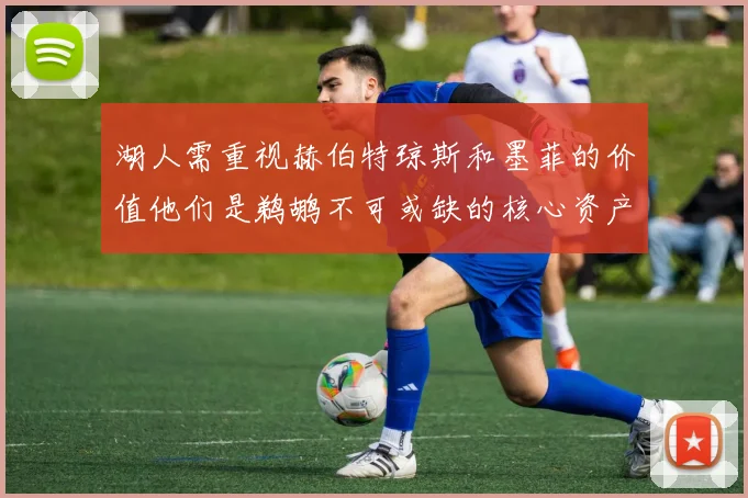湖人需重视赫伯特琼斯和墨菲的价值他们是鹈鹕不可或缺的核心资产