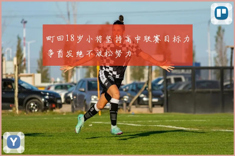 町田18岁小将坚持高中联赛目标力争首发绝不放松努力
