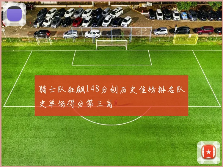 骑士队狂飙148分创历史佳绩排名队史单场得分第三高